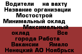 Водители BC на вахту. › Название организации ­ Мостострой 17 › Минимальный оклад ­ 87 000 › Максимальный оклад ­ 123 000 - Все города Работа » Вакансии   . Ямало-Ненецкий АО,Ноябрьск г.